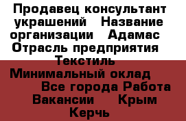 Продавец-консультант украшений › Название организации ­ Адамас › Отрасль предприятия ­ Текстиль › Минимальный оклад ­ 40 000 - Все города Работа » Вакансии   . Крым,Керчь